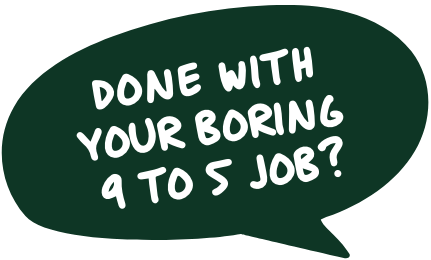 Done with your boring 9 to 5 job?